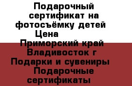 Подарочный сертификат на фотосъёмку детей › Цена ­ 3 000 - Приморский край, Владивосток г. Подарки и сувениры » Подарочные сертификаты   